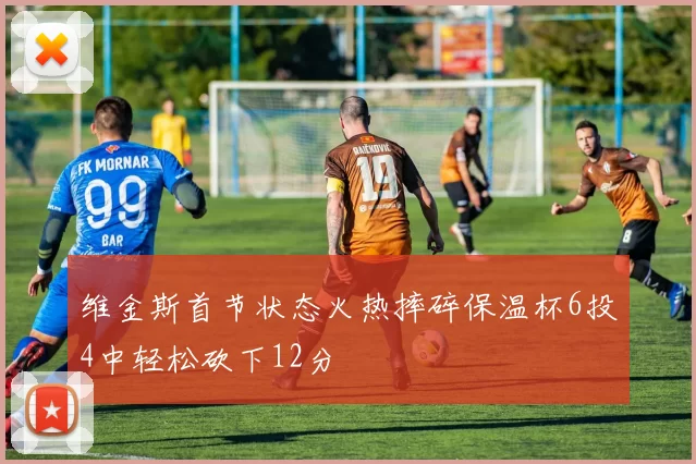 维金斯首节状态火热摔碎保温杯6投4中轻松砍下12分