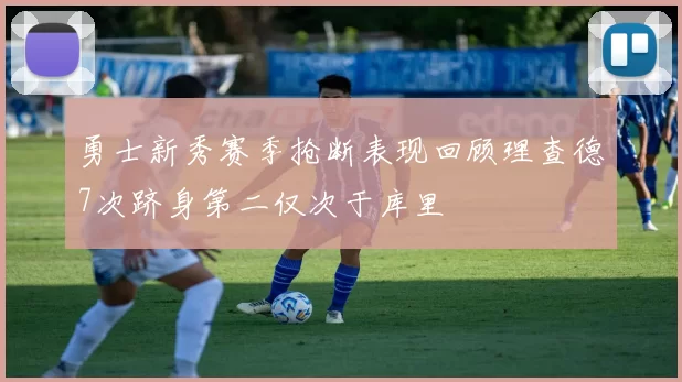 勇士新秀赛季抢断表现回顾理查德7次跻身第二仅次于库里
