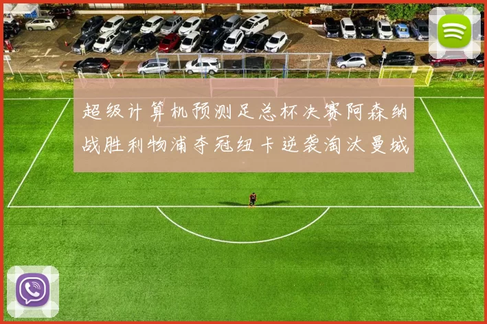 超级计算机预测足总杯决赛阿森纳战胜利物浦夺冠纽卡逆袭淘汰曼城