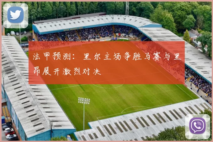法甲预测：里尔主场争胜马赛与里昂展开激烈对决