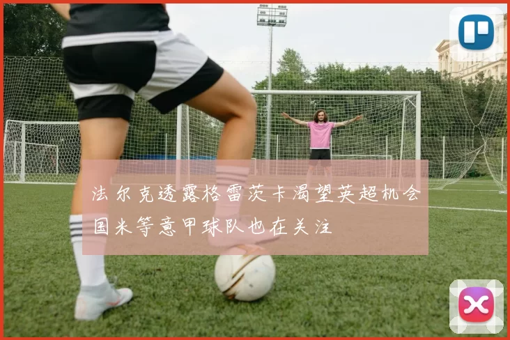 法尔克透露格雷茨卡渴望英超机会国米等意甲球队也在关注
