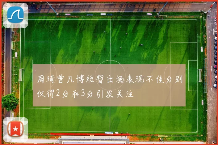 周琦曾凡博短暂出场表现不佳分别仅得2分和3分引发关注