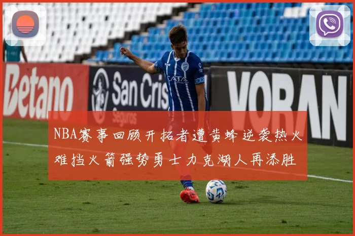 NBA赛事回顾开拓者遭黄蜂逆袭热火难挡火箭强势勇士力克湖人再添胜绩