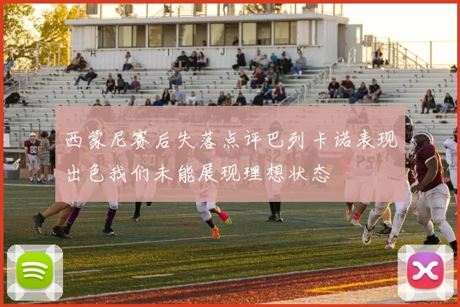 西蒙尼赛后失落点评巴列卡诺表现出色我们未能展现理想状态