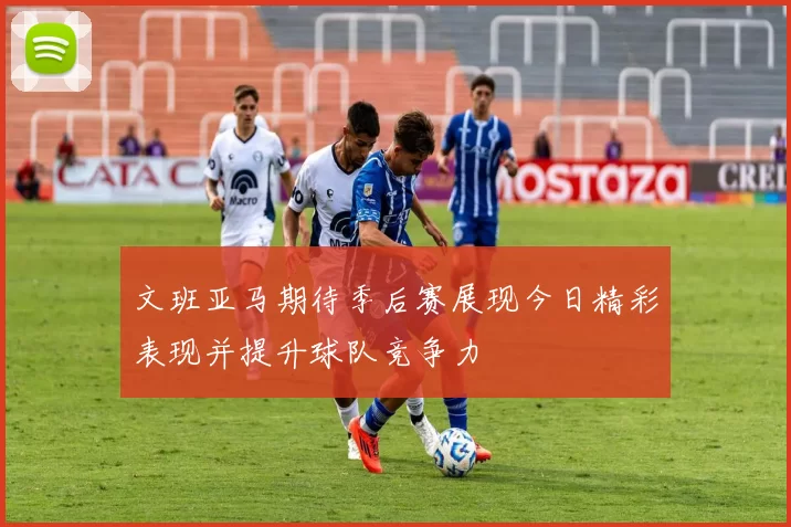 文班亚马期待季后赛展现今日精彩表现并提升球队竞争力